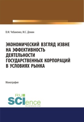 Экономический взгляд извне на эффективность деятельности государственных корпораций в условиях рынка. (Аспирантура, Бакалавриат, Магистратура, Специалитет). Монография.