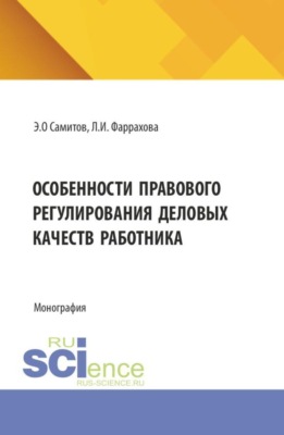 Особенности правового регулирования деловых качеств работника. (Аспирантура, Бакалавриат, Магистратура). Монография.