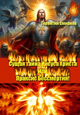 Сущая тайна Иисуса Христа или Праксис Бессмертия! Том 1