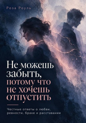 Не можешь забыть, потому что не хочешь отпустить. Честные ответы о любви, ревности, браке и расставании