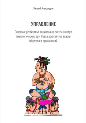 УПРАВЛЕНИЕ. Создание устойчивых социальных систем в новую технологическую эру. Новая архитектура власти, общества и организаций.