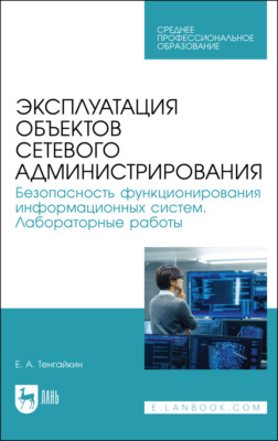 Эксплуатация объектов сетевого администрирования. Безопасность функционирования информационных систем. Лабораторные работы. Учебное пособие для СПО. 2-е издание, стереотипное
