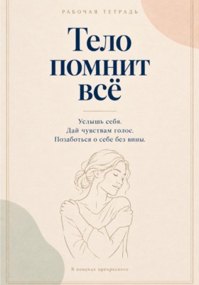 Тело помнит все. Рабочая тетрадь с заботой о себе