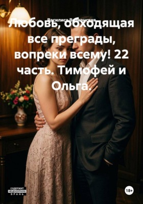 Любовь, обходящая все преграды, вопреки всему! 22 часть. Тимофей и Ольга.