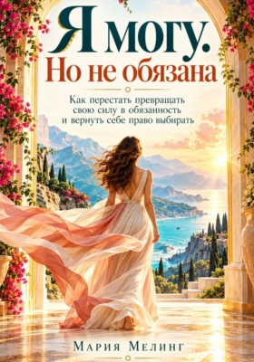 Я МОГУ. НО НЕ ОБЯЗАНА. Как перестать превращать свою силу в обязанность и вернуть себе право выбирать
