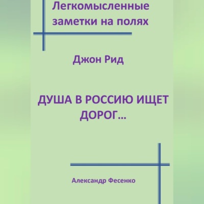 Легкомысленные заметки на полях. Джон Рид.  Душа в Россию ищет дорог...