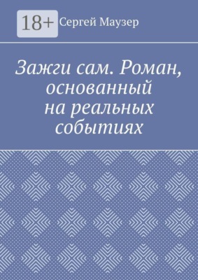 Зажги сам. Роман, основанный на реальных событиях
