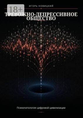 Тревожно-депрессивное общество. Психопатология цифровой цивилизации