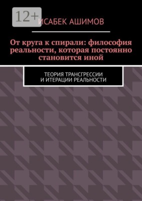 От круга к спирали: философия реальности, которая постоянно становится иной. Теория трансгрессии и итерации реальности