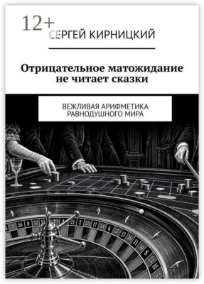 Отрицательное матожидание не читает сказки. Вежливая арифметика равнодушного мира