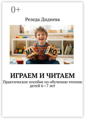 Играем и читаем. Практическое пособие по обучению чтению детей 6—7 лет