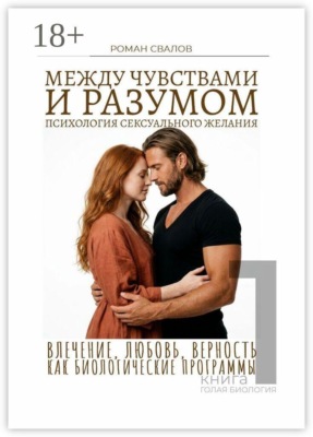 Между чувствами и разумом: психология сексуального желания. Влечение, любовь, верность как биологические программы