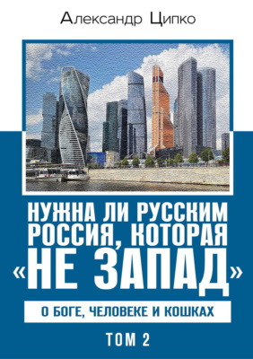 Нужна ли русским Россия, которая «не Запад». О Боге, человеке и кошках. Том 2