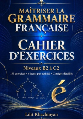 Cahier dexercices: Maîtriser la Grammaire Française  Exercices B2–C2   Règles  Exceptions  : Exercices  Corrigés  Français authentique