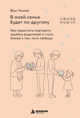 В моей семье будет по-другому. Как перестать повторять ошибки родителей и стать ближе к тем, кого любишь