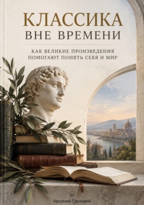 Классика вне времени. Как великие произведения помогают понять себя и мир
