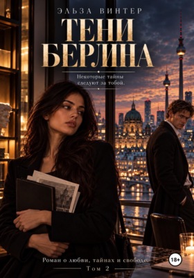Тени Берлина.Некоторые тайны следуют за тобой.Роман о любви, тайнах и свободе. Том 2