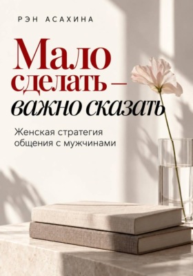 Мало сделать — важно сказать. Женская стратегия общения с мужчинами