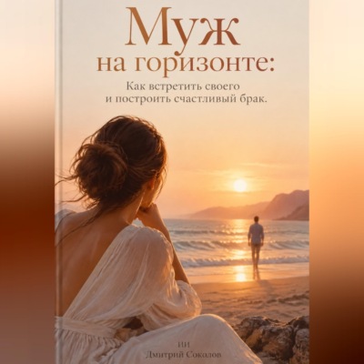 Муж на горизонте: Как встретить своего и построить счастливый брак