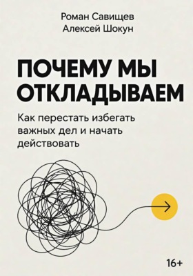 Почему мы откладываем: Как перестать избегать важных дел и начать действовать