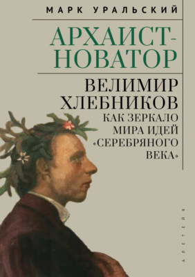 Архаист-новатор: Велимир Хлебников как зеркало мира идей «Серебряного века»