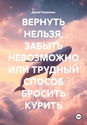 ВЕРНУТЬ НЕЛЬЗЯ, ЗАБЫТЬ НЕВОЗМОЖНО ИЛИ ТРУДНЫЙ СПОСОБ БРОСИТЬ КУРИТЬ