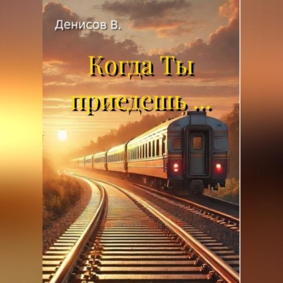 Когда Ты приедешь ...
