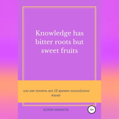 Knowledge has bitter roots but sweet fruits, или Как понять все 12 времен английского языка