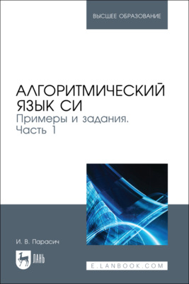 Алгоритмический язык СИ. Примеры и задания. Часть 1. Учебное пособие для вузов. 2-е издание, стереотипное