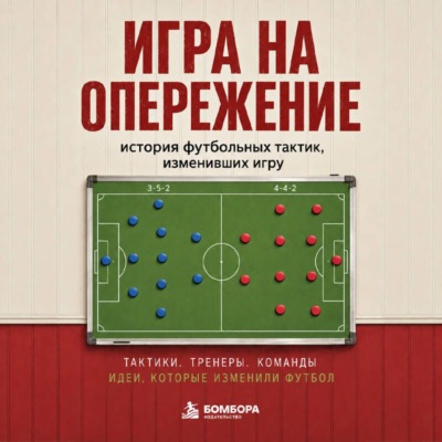 Игра на опережение. История футбольных тактик, изменивших игру