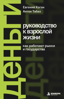Деньги: руководство к взрослой жизни. Как работают рынки и государства