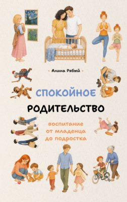 Спокойное родительство: воспитание от младенца до подростка