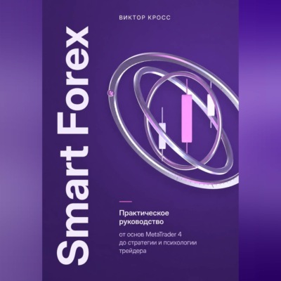 Smart Forex. Практическое руководство от основ MetaTrader 4 до стратегии и психологии трейдера