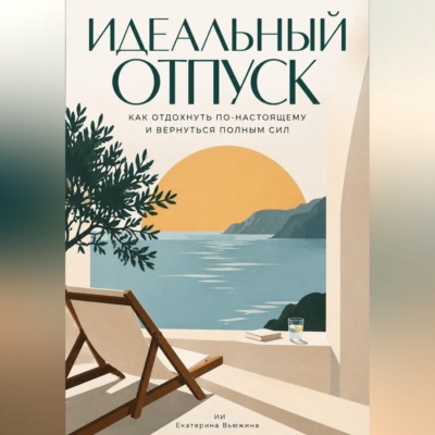 Идеальный отпуск: Как отдохнуть по-настоящему и вернуться полным сил