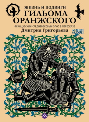 Жизнь и подвиги Гильома Оранжского. Французский средневековый эпос в пересказе Дмитрия Григорьева