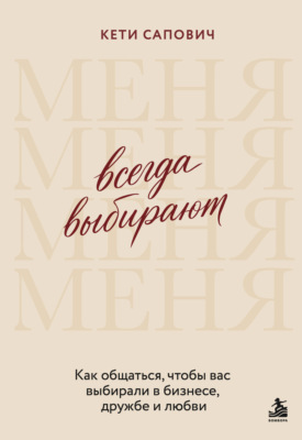 Всегда выбирают меня. Как общаться, чтобы вас выбирали в бизнесе, дружбе и любви