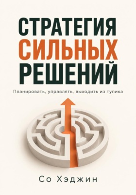Стратегия сильных решений. Планировать, управлять, выходить из тупика