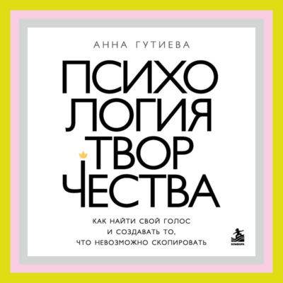 Психология творчества. Как найти свой голос и создавать то, что невозможно скопировать