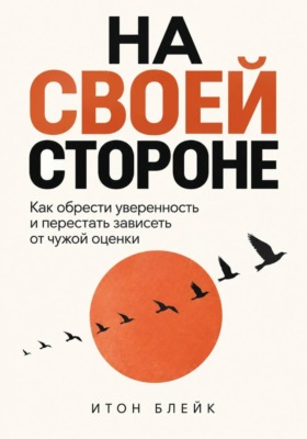 На своей стороне. Как обрести уверенность и перестать зависеть от чужой оценки