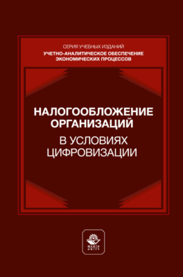 Налогообложение организаций в условиях цифровизации. Учебник для студентов вузов, обучающихся по направлениям подготовки «Экономика», «Менеджмент»