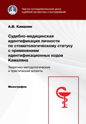 Судебно-медицинская идентификация личности по стоматологическому статусу с применением идентификационных кодов Камаляна. Теоретико-методологические и практические аспекты. Монография