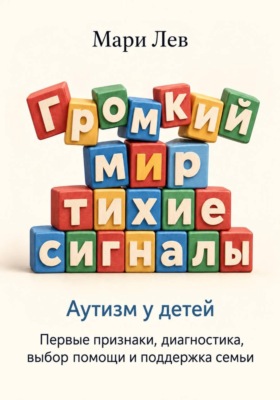 Громкий мир, тихие сигналы. Аутизм у детей: первые признаки, диагностика, выбор помощи и поддержка семьи