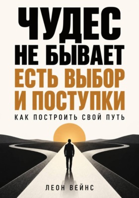 Чудес не бывает - есть выбор и поступки. Как построить свой путь