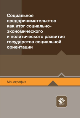 Социальное предпринимательство как итог социально-экономического и политического развития государства социальной ориентации. Монография