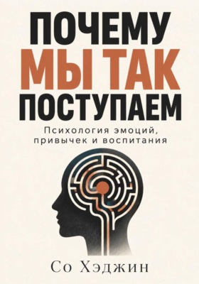 Почему мы так поступаем. Психология эмоций, привычек и воспитания