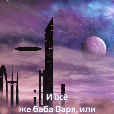 И все же баба Варя, или Космические истории