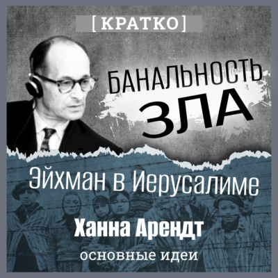 Банальность зла: Эйхман в Иерусалиме. Ханна Арендт. Кратко