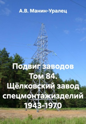 Подвиг заводов Том 84. Щёлковский завод спецмонтажизделий 1943-1970