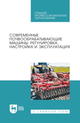 Современные почвообрабатывающие машины: регулировка, настройка и эксплуатация. Учебное пособие для СПО