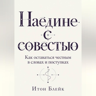 Наедине с совестью. Как оставаться честным в словах и поступках